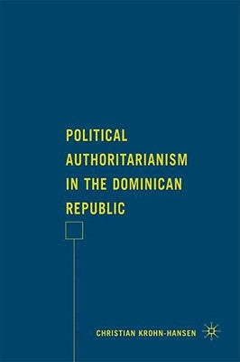 Political Authoritarianism in the Dominican Republic by Krohn-Hansen, C.