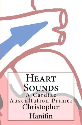 Heart Sounds: A Cardiac Auscultation Primer by Hanifin, Christopher