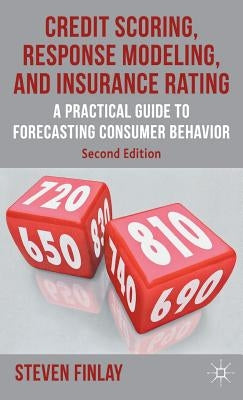 Credit Scoring, Response Modeling, and Insurance Rating: A Practical Guide to Forecasting Consumer Behavior by Finlay, S.