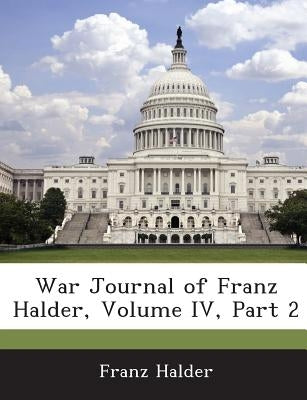 War Journal of Franz Halder, Volume IV, Part 2 by Halder, Franz