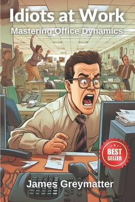 Idiots at Work: Mastering Office Dynamics by Greymatter, James