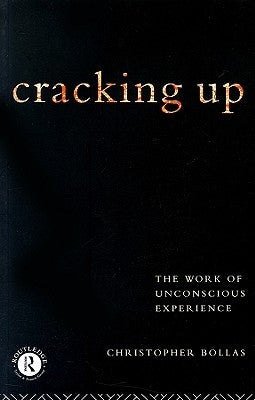 Cracking Up: The Work of Unconscious Experience by Bollas, Christopher