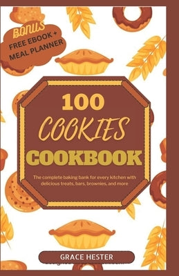 100 cookies cookbook: The complete baking bank for every kitchen with delicious treats, bars, brownies, and more by Hester, Grace