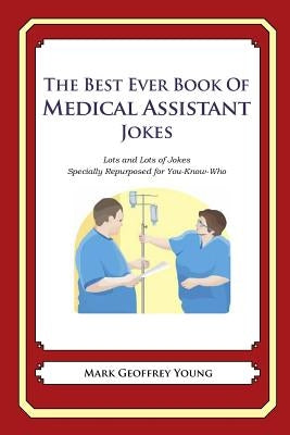 The Best Ever Book of Medical Assistant Jokes: Lots and Lots of Jokes Specially Repurposed for You-Know-Who by Young, Mark Geoffrey