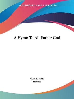 A Hymn To All-Father God by Mead, G. R. S.