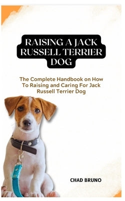 Jack Russell Terrier Dog: The Complete Handbook on How To Raising and Caring For Jack Russell Terrier Dog by Bruno, Chad