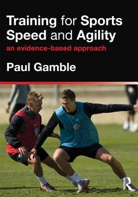 Training for Sports Speed and Agility: An Evidence-Based Approach by Gamble, Paul