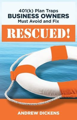 Rescued!: 401(k) Plan Traps Business Owners Must Avoid and Fix by Dickens, Andrew