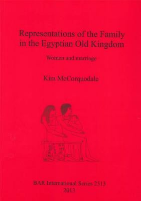 Representations of the Family in the Egyptian Old Kingdom: Women and marriage by McCorquodale, Kim