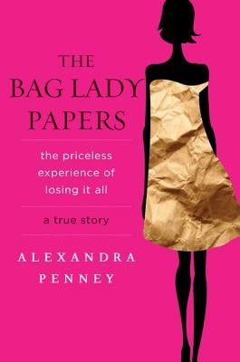 The Bag Lady Papers: The Priceless Experience of Losing It All by Penney, Alexandra