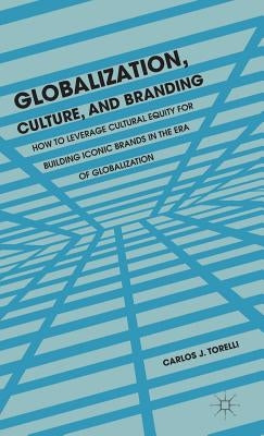 Globalization, Culture, and Branding: How to Leverage Cultural Equity for Building Iconic Brands in the Era of Globalization by Torelli, C.