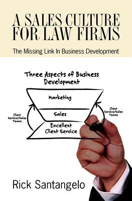 A Sales Culture For Law Firms: The Missing Link In Business Development by Santangelo, Rick