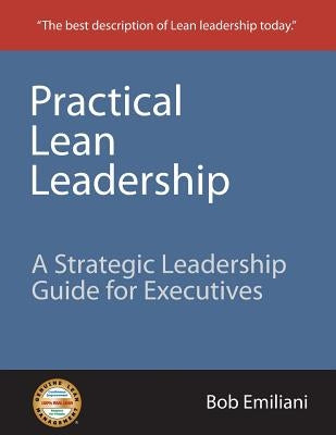 Practical Lean Leadership: A Strategic Leadership Guide for Executives by Emiliani, Bob