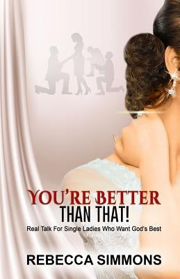 You're Better Than That!: Real Talk For Single Ladies Who Want God's Best by Simmons, Rebecca