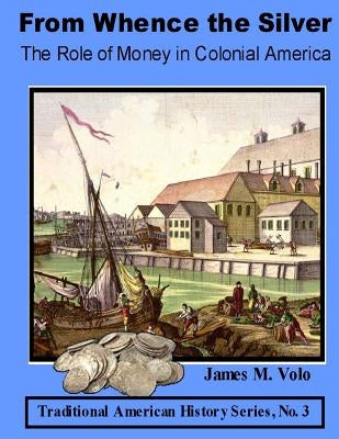 From Whence the Silver, The Role of Money in Colonial America by Volo, James M.