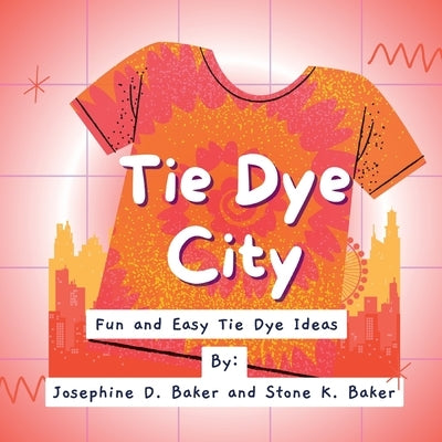 Tie- Dye City: A Tie- Dye Book for the Cool Kids in Your Life by Baker, Stone K.