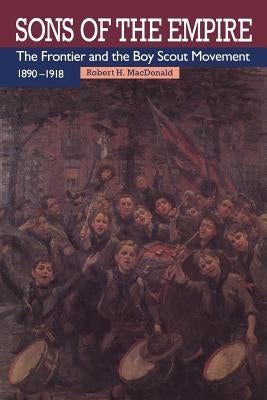 Sons of the Empire: The Frontier and the Boy Scout Movement, 1890-1918 by MacDonald, Robert