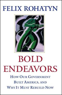 Bold Endeavors: How Our Government Built America, and Why It Must Rebuild Now by Rohatyn, Felix G.