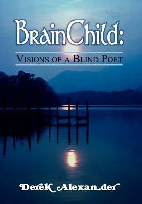 BrainChild: Visions of a Blind Poet by Alexander, Derek