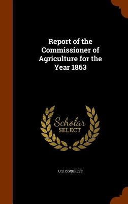 Report of the Commissioner of Agriculture for the Year 1863 by U. S. Congress