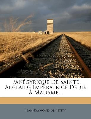Panegyrique de Sainte Adelaide Imperatrice Dedie a Madame... by Petity, Jean-Raymond De