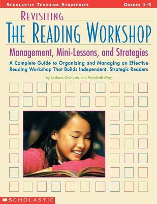 Revisiting the Reading Workshop: A Complete Guide to Organizing and Managing an Effective Reading Workshop That Builds Independent, Strategic Readers by Orehovec, Barbara