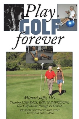 Play Golf Forever: Treating LOW BACK PAIN & IMPROVING Your Golf Swing Through FITNESS by Jaffe Do, Michael