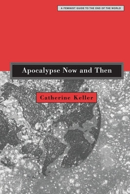 Apocalypse Now and Then: A Feminist Guide to the End of the World by Keller, Catherine