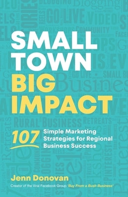 Small Town Big Impact: 107 simple marketing strategies for regional business success by Donovan, Jenn