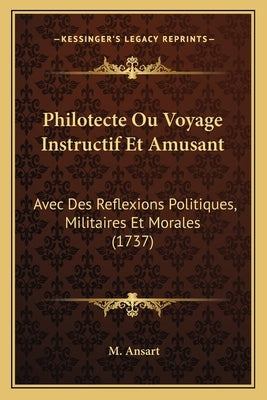Philotecte Ou Voyage Instructif Et Amusant: Avec Des Reflexions Politiques, Militaires Et Morales (1737) by Ansart, M.