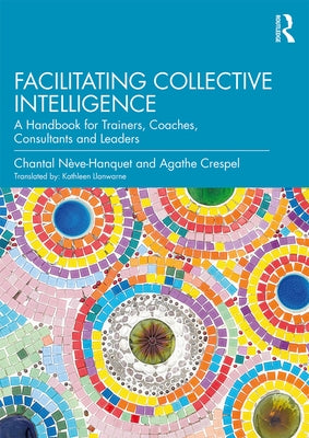 Facilitating Collective Intelligence: A Handbook for Trainers, Coaches, Consultants and Leaders by NÃ¨ve-Hanquet, Chantal