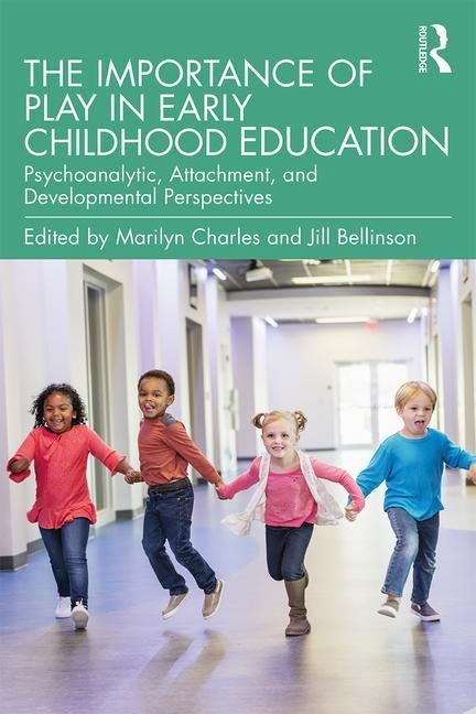 The Importance of Play in Early Childhood Education: Psychoanalytic, Attachment, and Developmental Perspectives by Charles, Marilyn