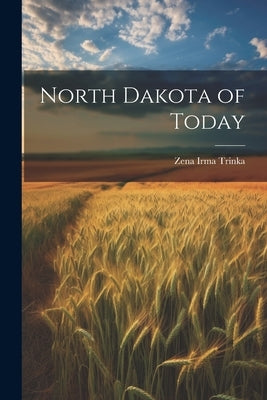 North Dakota of Today by Trinka, Zena Irma