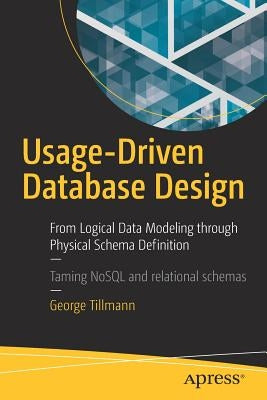 Usage-Driven Database Design: From Logical Data Modeling Through Physical Schema Definition by Tillmann, George