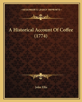 A Historical Account Of Coffee (1774) by Ellis, John
