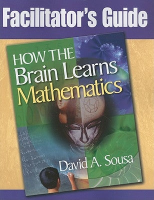 Facilitator's Guide, How the Brain Learns Mathematics by Sousa, David a.
