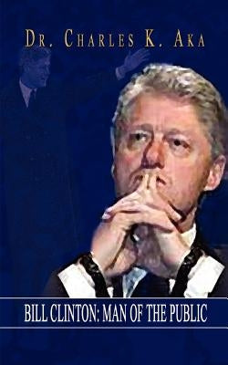 Bill Clinton: Man of the Public by Aka, Charles K.