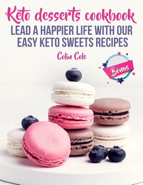 Keto desserts cookbook. Lead a happier life with our easy keto sweets recipes by Cole, Colin