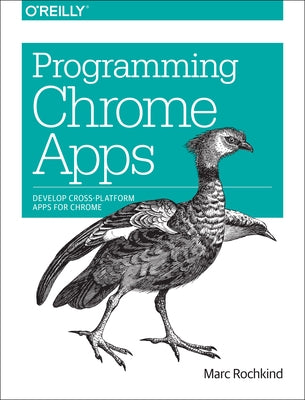 Programming Chrome Apps: Develop Cross-Platform Apps for Chrome by Rochkind, Marc