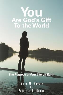 You Are God's Gift to the World: The Purpose of Your Life on Earth by Savary, Louis M.