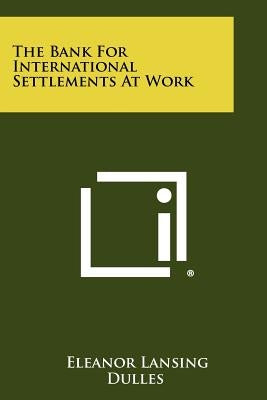 The Bank For International Settlements At Work by Dulles, Eleanor Lansing