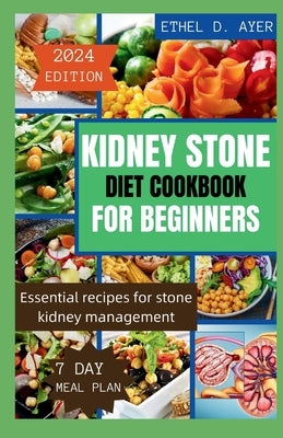 Kidney Stone Diet Cookbook for Beginners 2024 Edition: Essential recipes for stone kidney management by D. Ayer, Ethel