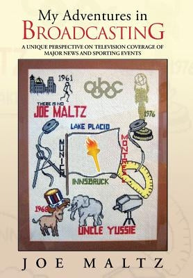 My Adventures in Broadcasting: A Unique Perspective on Television Coverage of Major News and Sporting Events by Maltz, Joe