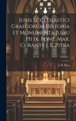 Juris Ecclesiastici Graecorum Historia Et Monumenta Jussu Pii Ix. Pont. Max. Curante J. B. Pitra; Volume 1 by Pitra, J. B.