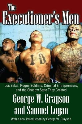 The Executioner's Men: Los Zetas, Rogue Soldiers, Criminal Entrepreneurs, and the Shadow State They Created by Wilson, Clyde N.