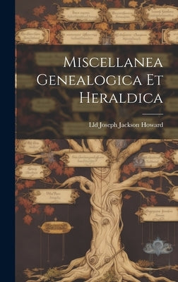 Miscellanea Genealogica Et Heraldica by Joseph Jackson Howard, LLD