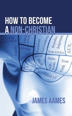How to Become a non-Christian: A guide to escaping the delusion by Aames, James