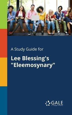 A Study Guide for Lee Blessing's "Eleemosynary" by Gale, Cengage Learning