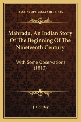 Mahradu, An Indian Story Of The Beginning Of The Nineteenth Century: With Some Observations (1813) by Gourlay, J.