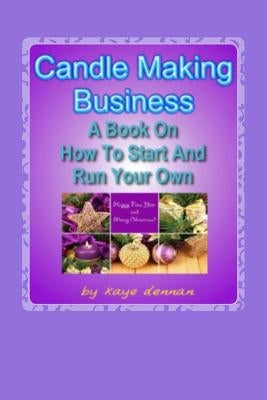 Candle Making Business: A Book On How To Start And Run Your Own by Dennan, Kaye